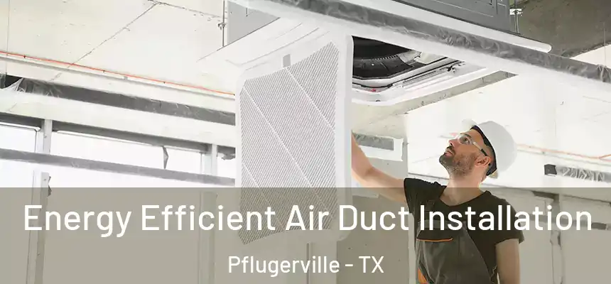  Energy Efficient Air Duct Installation Pflugerville - TX