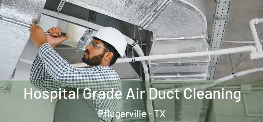 Hospital Grade Air Duct Cleaning Pflugerville - TX