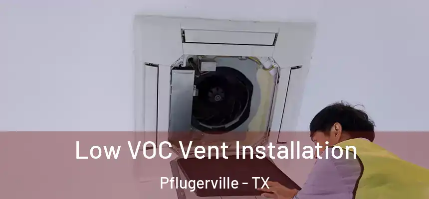  Low VOC Vent Installation Pflugerville - TX