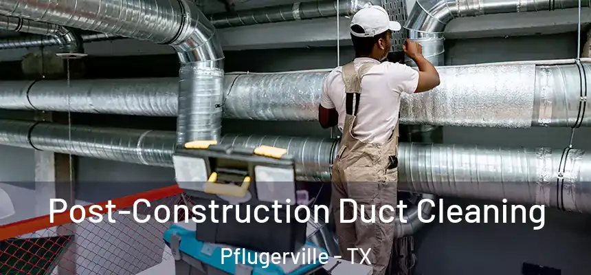  Post-Construction Duct Cleaning Pflugerville - TX