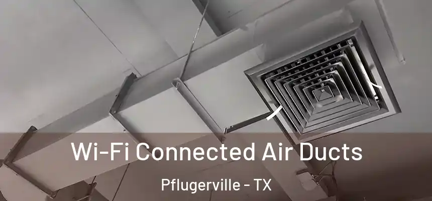 Wi-Fi Connected Air Ducts Pflugerville - TX